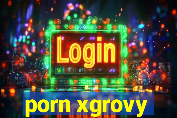 porn xgrovy